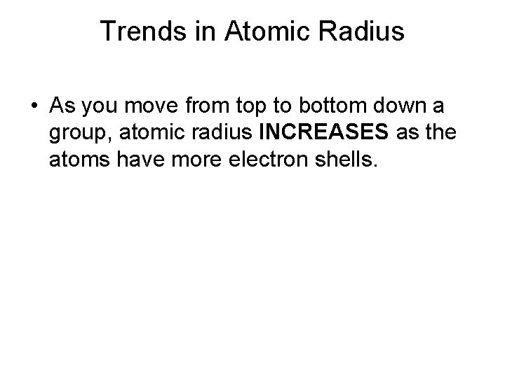 Trends in Atomic Radius • As you move from top to bottom down a