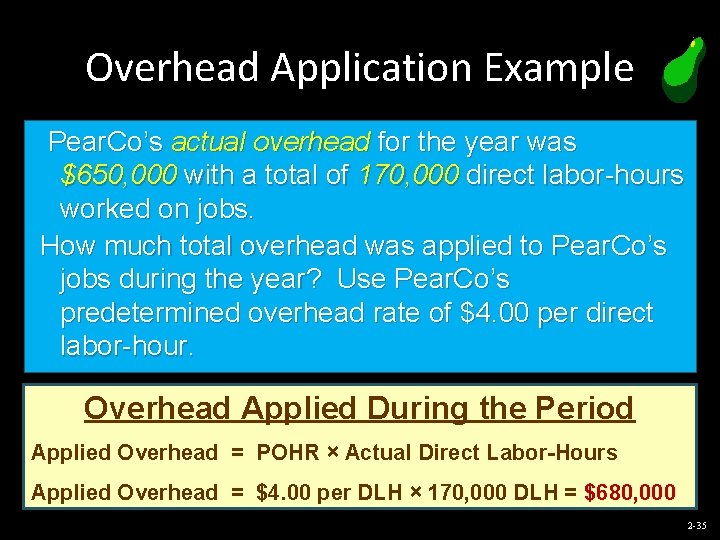 Overhead Application Example Pear. Co’s actual overhead for the year was $650, 000 with