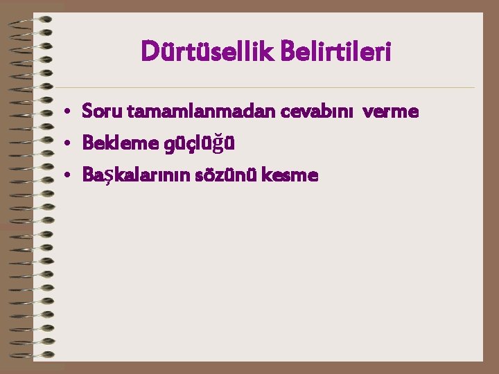 Dürtüsellik Belirtileri • Soru tamamlanmadan cevabını verme • Bekleme güçlüğü • Başkalarının sözünü kesme