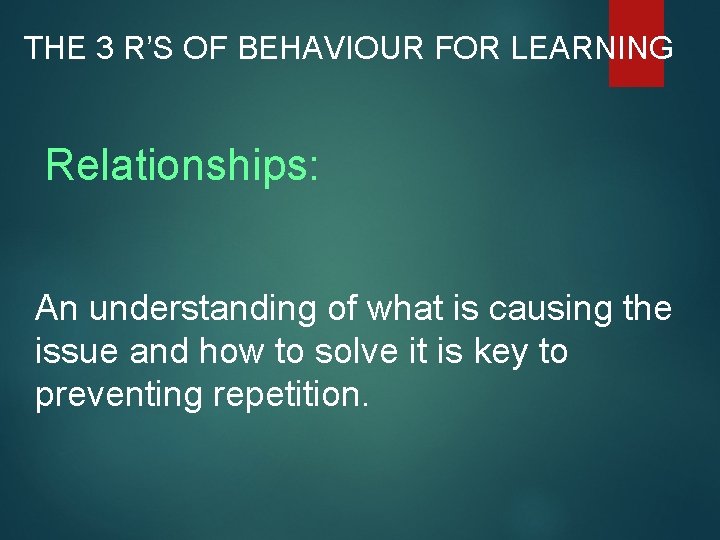 THE 3 R’S OF BEHAVIOUR FOR LEARNING Relationships: An understanding of what is causing