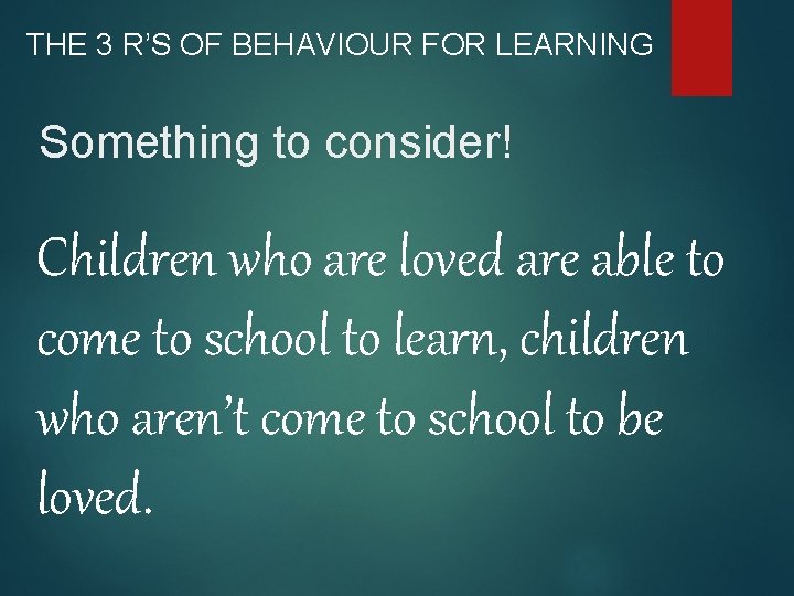 THE 3 R’S OF BEHAVIOUR FOR LEARNING Something to consider! Children who are loved