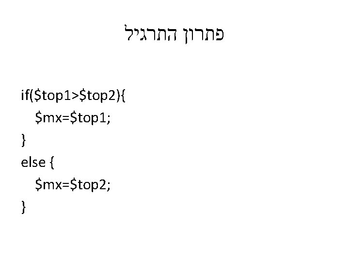 פתרון התרגיל if($top 1>$top 2){ $mx=$top 1; } else { $mx=$top 2; } פתרון התרגיל if($top 1>$top 2){ $mx=$top 1; } else { $mx=$top 2; }