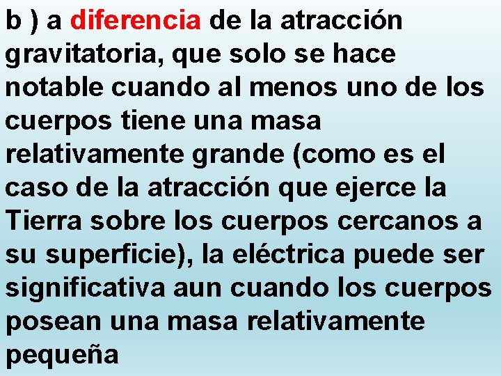 b ) a diferencia de la atracción gravitatoria, que solo se hace notable cuando