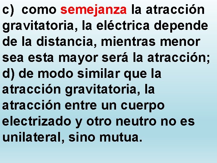 c) como semejanza la atracción gravitatoria, la eléctrica depende de la distancia, mientras menor