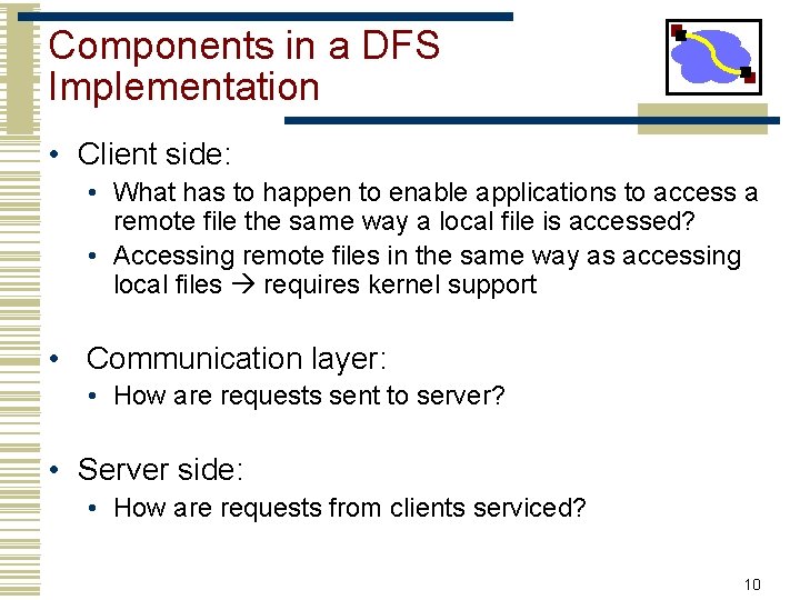 Components in a DFS Implementation • Client side: • What has to happen to