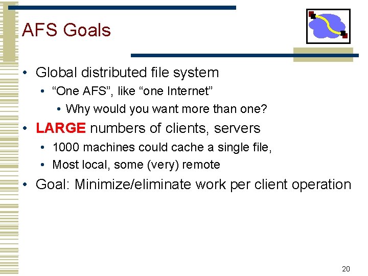 AFS Goals • Global distributed file system • “One AFS”, like “one Internet” •