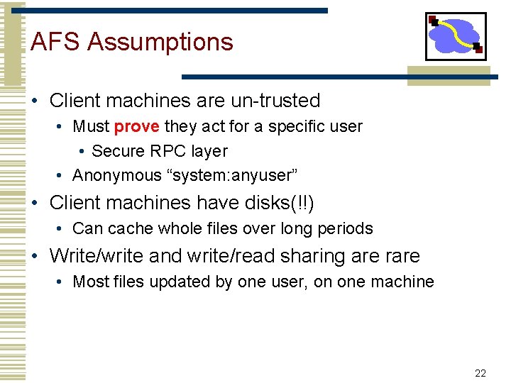 AFS Assumptions • Client machines are un-trusted • Must prove they act for a