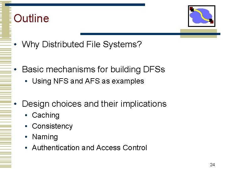 Outline • Why Distributed File Systems? • Basic mechanisms for building DFSs • Using