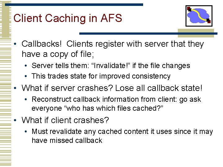 Client Caching in AFS • Callbacks! Clients register with server that they have a