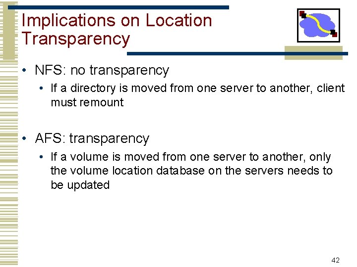Implications on Location Transparency • NFS: no transparency • If a directory is moved