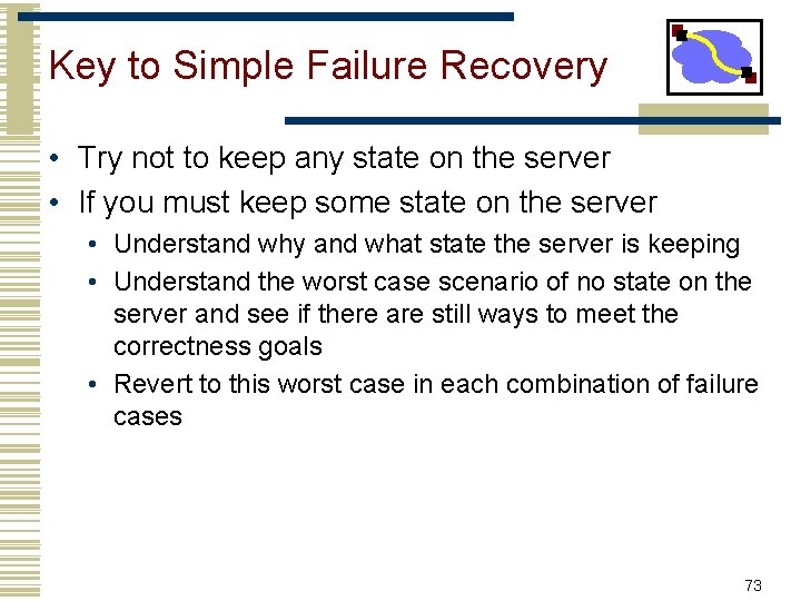 Key to Simple Failure Recovery • Try not to keep any state on the