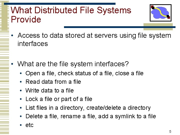 What Distributed File Systems Provide • Access to data stored at servers using file