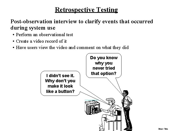 Retrospective Testing Post-observation interview to clarify events that occurred during system use • Perform