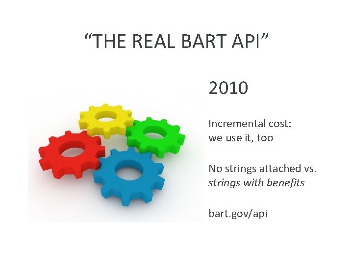 “THE REAL BART API” 2010 Incremental cost: we use it, too No strings attached