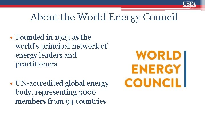 About the World Energy Council • Founded in 1923 as the world’s principal network
