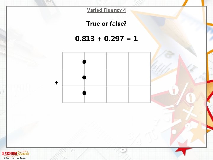 Varied Fluency 4 True or false? 0. 813 + 0. 297 = 1 +