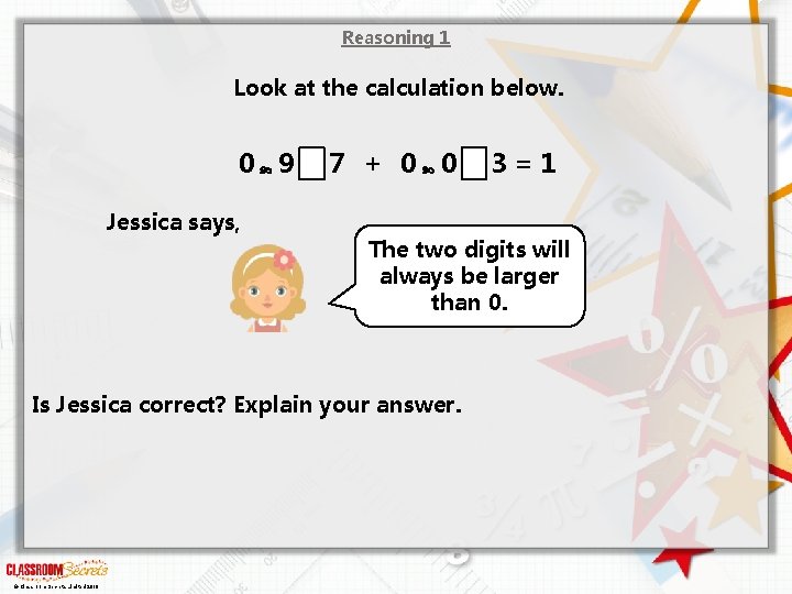 Reasoning 1 Look at the calculation below. 0 9 Jessica says, 7 + 0