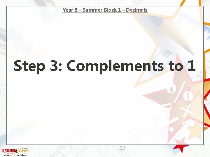 Year 5 – Summer Block 1 – Decimals Step 3: Complements to 1 ©