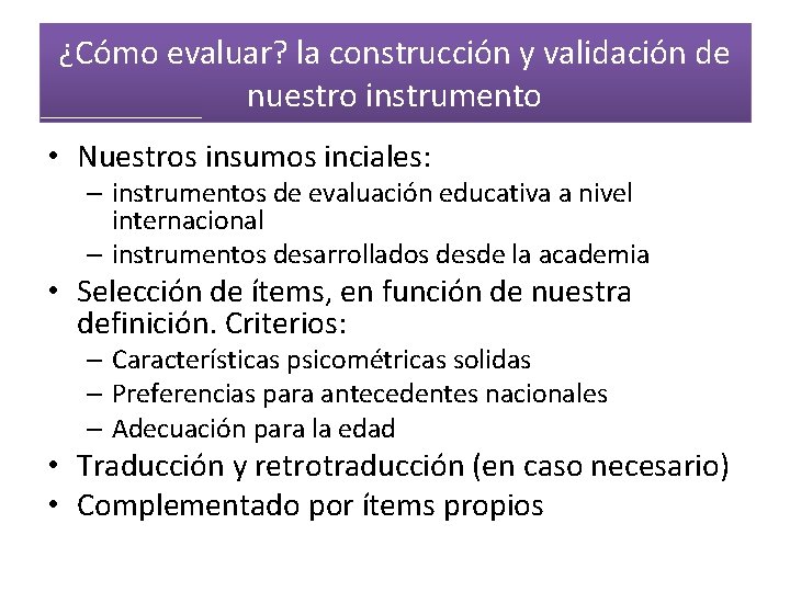 ¿Cómo evaluar? la construcción y validación de nuestro instrumento • Nuestros insumos inciales: –