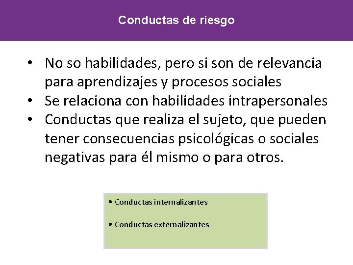 Conductas de riesgo • No so habilidades, pero si son de relevancia para aprendizajes