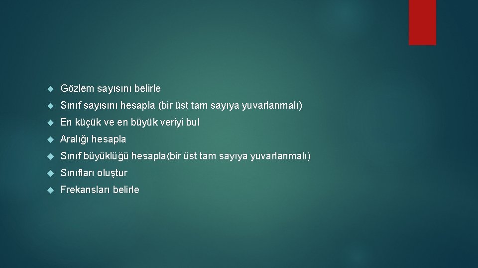 Gözlem sayısını belirle Sınıf sayısını hesapla (bir üst tam sayıya yuvarlanmalı) En küçük Gözlem sayısını belirle Sınıf sayısını hesapla (bir üst tam sayıya yuvarlanmalı) En küçük