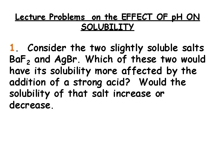 Lecture Problems on the EFFECT OF p. H ON SOLUBILITY 1. Consider the two