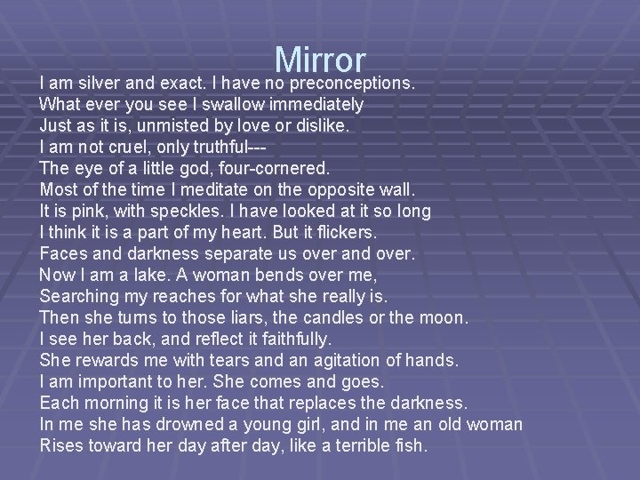 Mirror I am silver and exact. I have no preconceptions. What ever you see