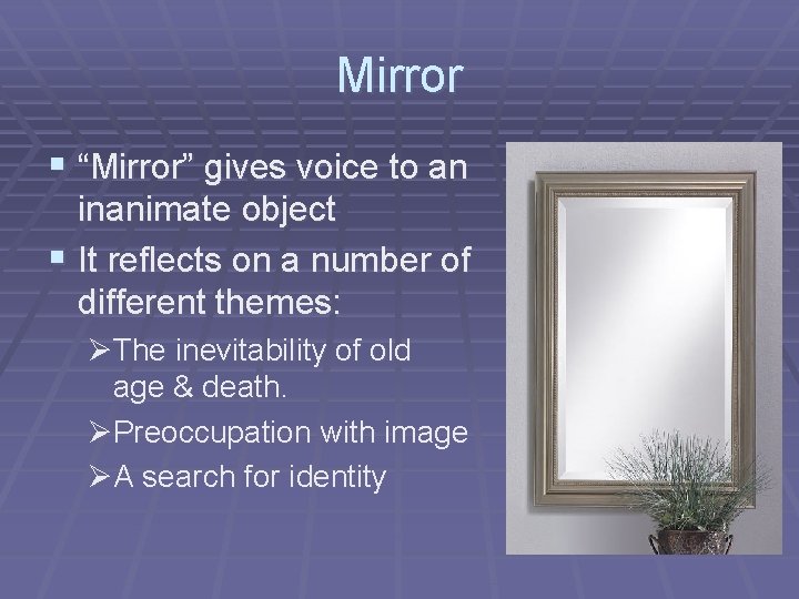 Mirror § “Mirror” gives voice to an inanimate object § It reflects on a