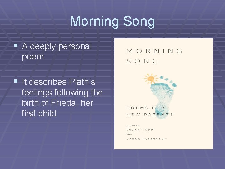 Morning Song § A deeply personal poem. § It describes Plath’s feelings following the