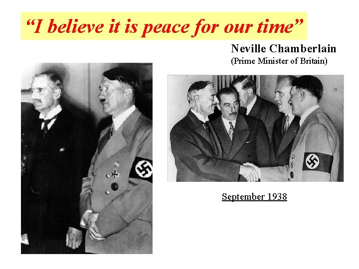 “I believe it is peace for our time” Neville Chamberlain (Prime Minister of Britain)