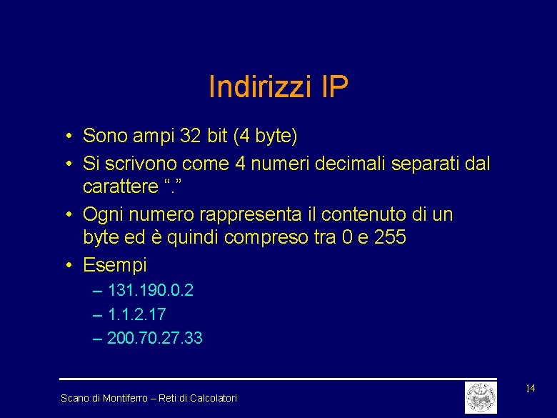 Indirizzi IP • Sono ampi 32 bit (4 byte) • Si scrivono come 4