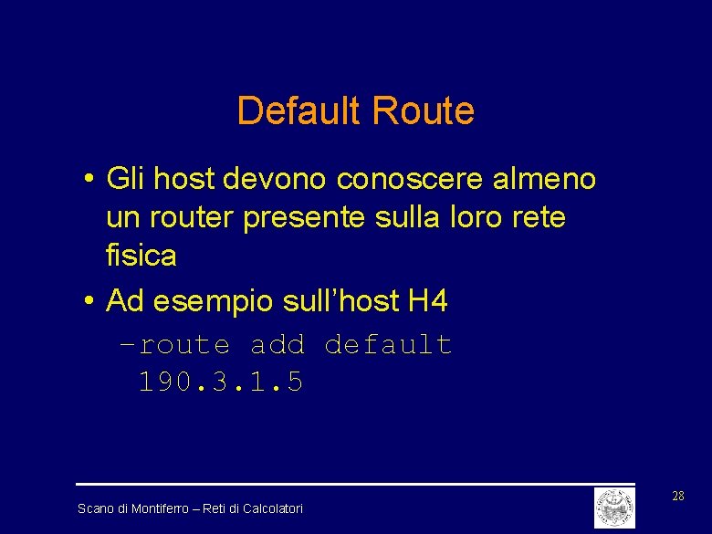 Default Route • Gli host devono conoscere almeno un router presente sulla loro rete