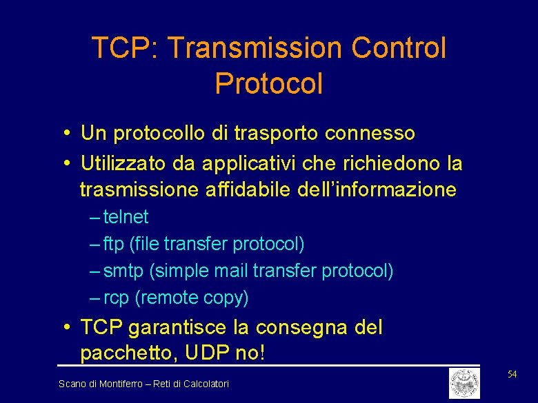 TCP: Transmission Control Protocol • Un protocollo di trasporto connesso • Utilizzato da applicativi