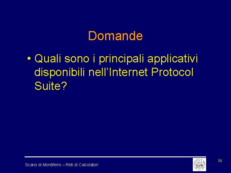 Domande • Quali sono i principali applicativi disponibili nell’Internet Protocol Suite? Scano di Montiferro