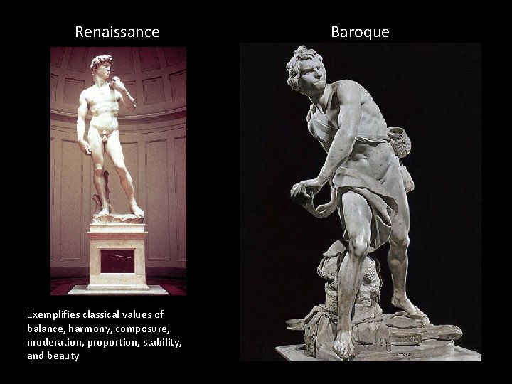 Renaissance Exemplifies classical values of balance, harmony, composure, moderation, proportion, stability, and beauty Baroque