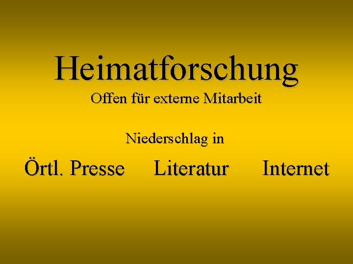 Heimatforschung Offen für externe Mitarbeit Niederschlag in Örtl. Presse Literatur Internet 