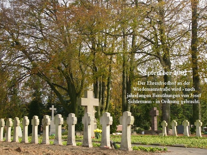 September 2002 Der Ehrenfriedhof an der Wiedemannstraße wird - nach jahrelangen Bemühungen von Josef