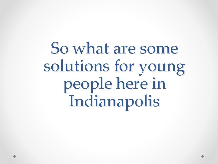 So what are some solutions for young people here in Indianapolis 