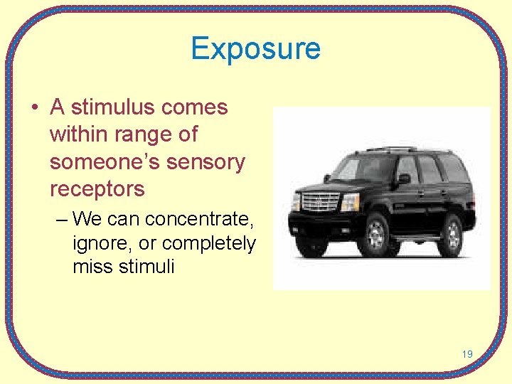 Exposure • A stimulus comes within range of someone’s sensory receptors – We can