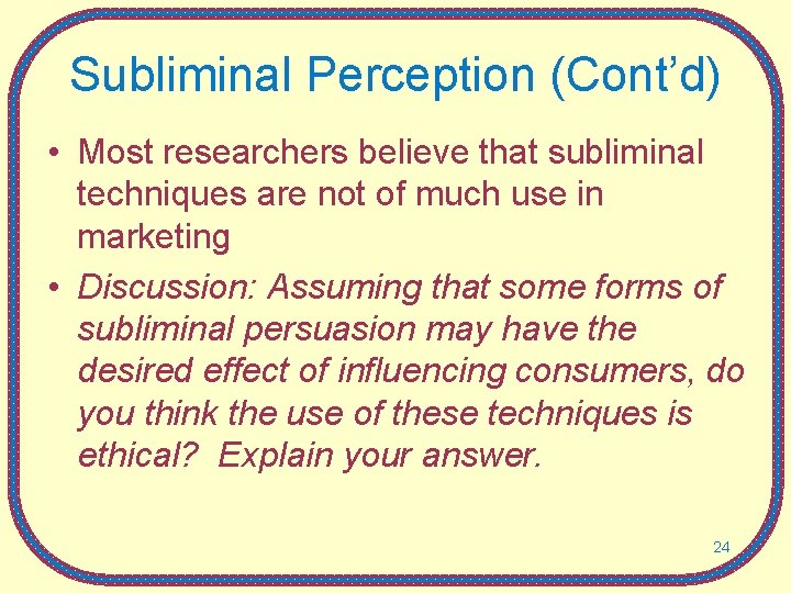 Subliminal Perception (Cont’d) • Most researchers believe that subliminal techniques are not of much