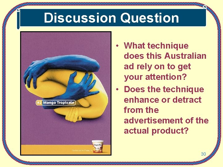 Discussion Question • What technique does this Australian ad rely on to get your