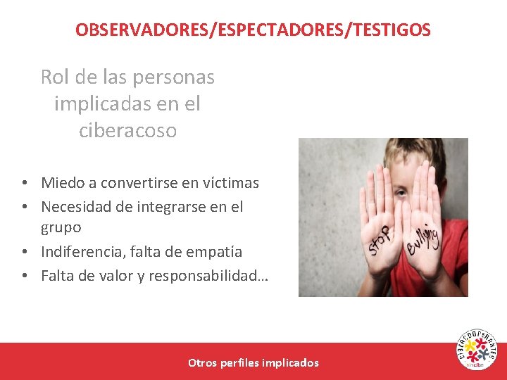 OBSERVADORES/ESPECTADORES/TESTIGOS Rol de las personas implicadas en el ciberacoso • Miedo a convertirse en