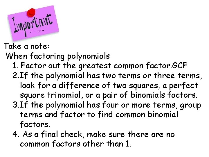 Take a note: When factoring polynomials 1. Factor out the greatest common factor. GCF