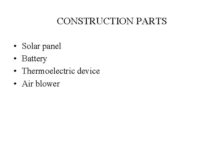 CONSTRUCTION PARTS • • Solar panel Battery Thermoelectric device Air blower 