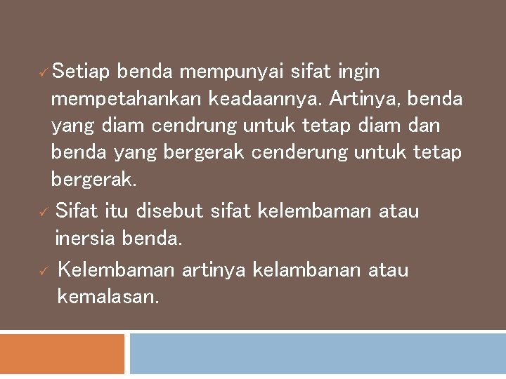 Setiap benda mempunyai sifat ingin mempetahankan keadaannya. Artinya, benda yang diam cendrung untuk tetap