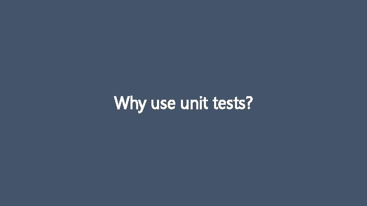 Why use unit tests? 