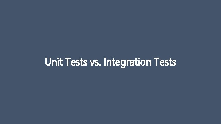 Unit Tests vs. Integration Tests 