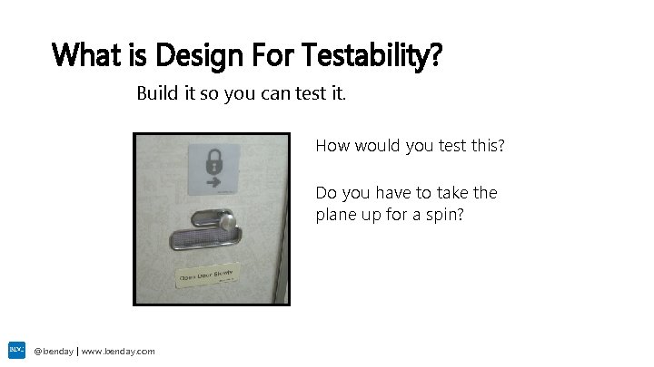 What is Design For Testability? Build it so you can test it. How would