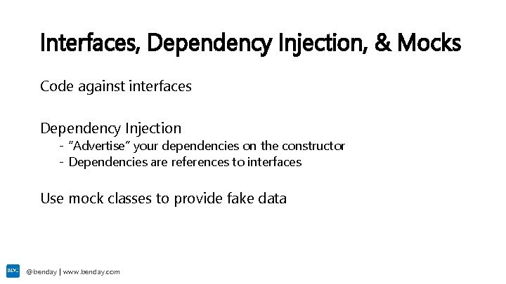 Interfaces, Dependency Injection, & Mocks Code against interfaces Dependency Injection - “Advertise” your dependencies