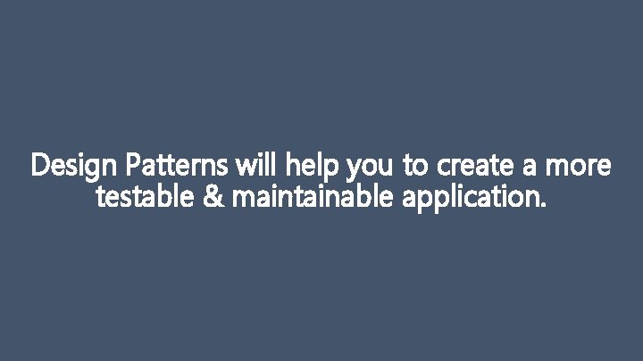 Design Patterns will help you to create a more testable & maintainable application. 